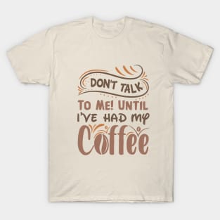 Don T Talk To Me Until I Ve Had My Coffee T-Shirt